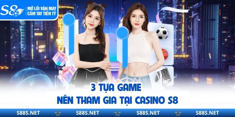 3 tựa game nên tham gia tại casino S8