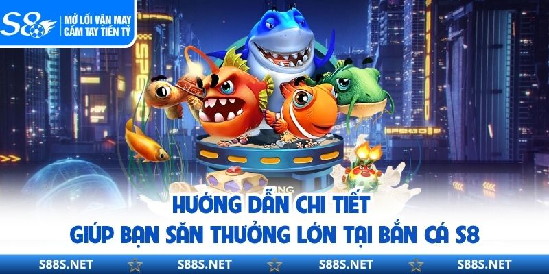 Hướng dẫn chi tiết giúp bạn săn thưởng lớn tại bắn cá S8