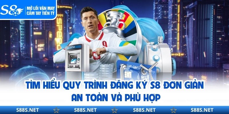 Tìm hiểu quy trình đăng ký S8 đơn giản, an toàn và phù hợp